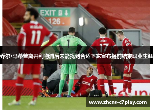 乔尔·马蒂普离开利物浦后未能找到合适下家宣布提前结束职业生涯